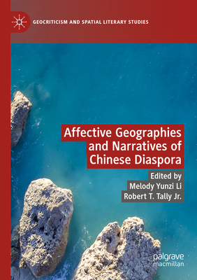 Affective Geographies and Narratives of Chinese Diaspora - Yunzi Li, Melody (Editor), and Tally Jr., Robert T. (Editor)