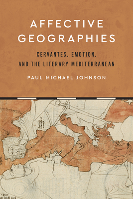 Affective Geographies: Cervantes, Emotion, and the Literary Mediterranean - Johnson, Paul Michael
