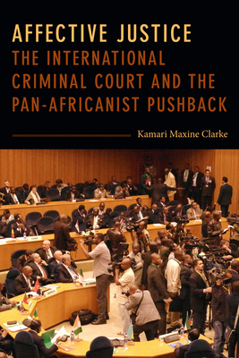 Affective Justice: The International Criminal Court and the Pan-Africanist Pushback - Clarke, Kamari Maxine