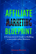 Affiliate Marketing Blueprint: A Comprehensive Guide to Building a Successful Online Business