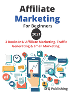 Affiliate Marketing For Beginners 2021: Make A Six-Figures Income From Home, 3 Books In1/ Affiliate Marketing, Traffic Generating And Email Marketing Passive Income.