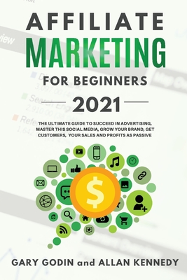 AFFILIATE MARKETING FOR BEGINNERS 2021 The Ultimate Guide To Succeed in Advertising, Master this Social Media, Grow your Brand, Get Customers, your Sales and Profits as Passive - Godin, Gary, and Kennedy, Allan