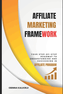 Affiliate Marketing Framework: Your Step-By-Step Roadmap to Understanding and Succeeding in Affiliate Program