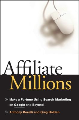 Affiliate Millions: Make a Fortune Using Search Marketing on Google and Beyond - Borelli, Anthony, and Holden, Greg