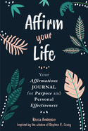 Affirm Your Life: Your Affirmations Journal for Purpose and Personal Effectiveness (Guided Journal with Prompts)