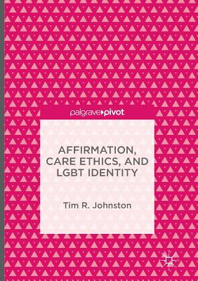 Affirmation, Care Ethics, and LGBT Identity - Johnston, Tim R