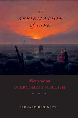 Affirmation of Life: Nietzsche on Overcoming Nihilism - Reginster, Bernard