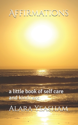 Affirmations: a little book of self care and kindness - Yeasham, Alara