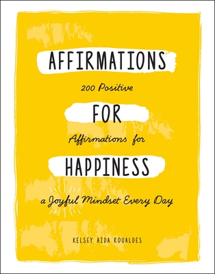 Affirmations for Happiness: 200 Positive Affirmations for a Joyful Mindset Every Day - Roualdes, Kelsey Aida