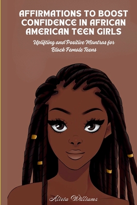 Affirmations to Boost Confidence in African American Teen Girls: Uplifting and Positive Mantras for Black Female Teens - Williams, Alicia