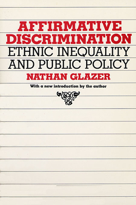 Affirmative Discrimination: Ethnic Inequality and Public Policy - Glazer, Nathan