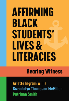Affirming Black Students' Lives and Literacies: Bearing Witness - Willis, Arlette Ingram, and McMillon, Gwendolyn Thompson, and Smith, Patriann
