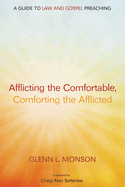 Afflicting the Comfortable, Comforting the Afflicted: A Guide to Law and Gospel Preaching