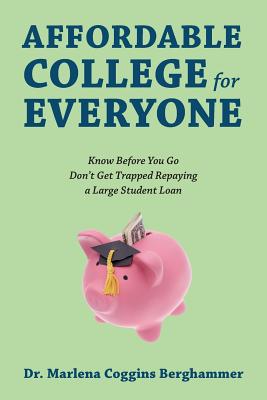 Affordable College for Everyone: Know Before You Go Don't Get Trapped Repaying a Large Student Loan - Berghammer, Marlena Coggins, Dr.