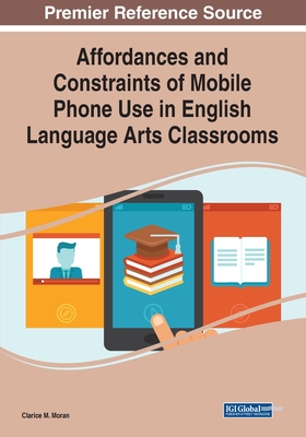 Affordances and Constraints of Mobile Phone Use in English Language Arts Classrooms - Moran, Clarice M (Editor)