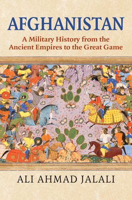 Afghanistan: A Military History from the Ancient Empires to the Great Game - Jalali, Ali Ahmad