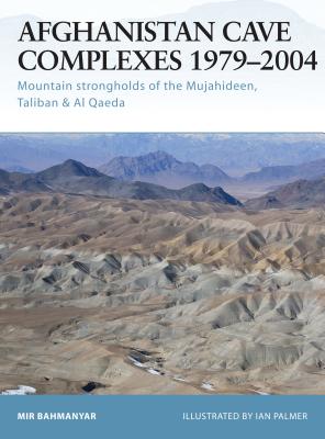 Afghanistan Cave Complexes 1979-2004: Mountain Strongholds of the Mujahideen, Taliban & Al Qaeda - Bahmanyar, Mir