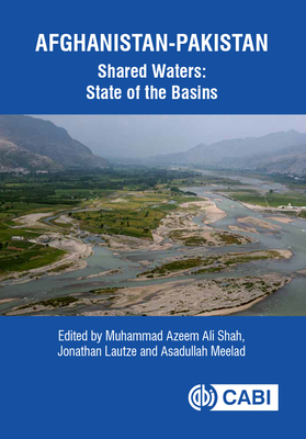 Afghanistan-Pakistan Shared Waters: State of the Basins - Shah, Muhammad Azeem Ali, Dr. (Editor), and Lautze, Jonathan, Dr. (Editor), and Meelad, Asadullah, Dr. (Editor)