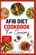 AFib Diet Cookbook for Seniors: Easy Tasty Low Sodium Heart Healthy Low Cholesterol Recipes and Meal Prep to Manage Atrial Fibrillation, Arrhythmia & Heart Failure in Older Adults