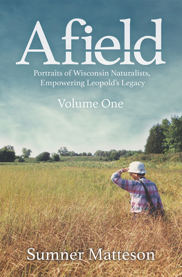 Afield: Portraits of Wisconsin Naturalists, Empowering Leopold's Legacy - Matteson, Sumner