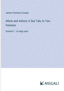 Afloat and Ashore; A Sea Tale, In Two Volumes: Volume 2 - in large print