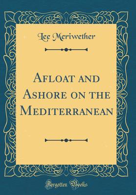 Afloat and Ashore on the Mediterranean (Classic Reprint) - Meriwether, Lee