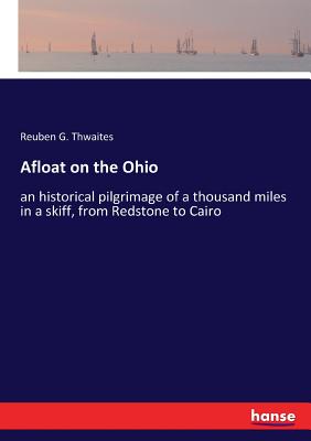 Afloat on the Ohio: an historical pilgrimage of a thousand miles in a skiff, from Redstone to Cairo - Thwaites, Reuben G