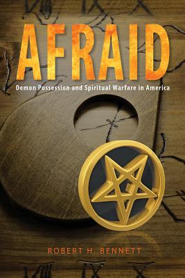 Afraid: Demon Possession and Spiritual Warfare in America - Bennett, Robert H