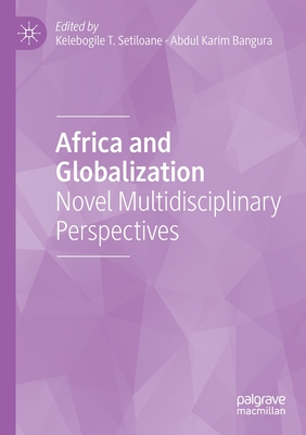 Africa and Globalization: Novel Multidisciplinary Perspectives - Setiloane, Kelebogile T. (Editor), and Bangura, Abdul Karim (Editor)