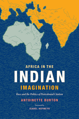 Africa in the Indian Imagination: Race and the Politics of Postcolonial Citation - Burton, Antoinette