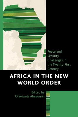 Africa in the New World Order: Peace and Security Challenges in the Twenty-First Century - Abegunrin, Olayiwola (Contributions by), and Abidde, Sabella Ogbobode (Contributions by)