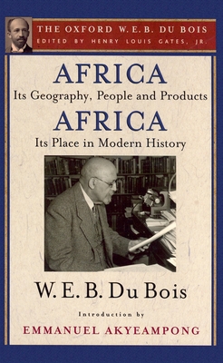 Africa, Its Geography, People and Products and Africa-Its Place in Modern History (the Oxford W. E. B. Du Bois) - Du Bois, W E B, PH.D., and Gates, Henry Louis, Jr. (Editor), and Akyeampong, Emmanuel (Introduction by)