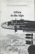 Africa to the Alps: The Army Air Forces in the Mediterranean Theater - Russell, Edward T, and Johnson, Robert M