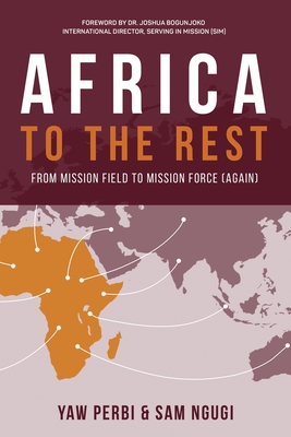 Africa to the Rest: From Mission Field to Mission Force (Again) - Perbi, Yaw, Dr., and Ngugi, Sam, and Bogunjoko, Joshua, Dr. (Foreword by)