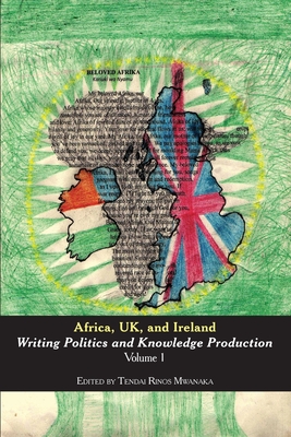 Africa, UK, and Ireland: Writing Politics and Knowledge Production Volume 1 - Mwanaka, Tendai Rinos (Editor)