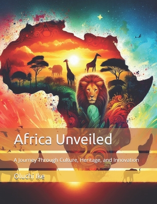 Africa Unveiled: A Journey Through Culture, Heritage, and Innovation - Ike, Oluchi