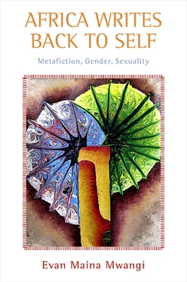 Africa Writes Back to Self: Metafiction, Gender, Sexuality - Mwangi, Evan M