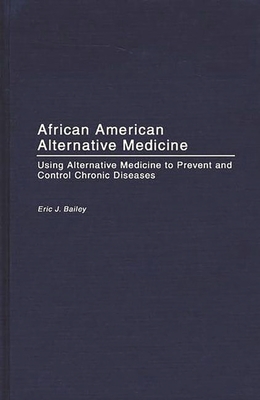 African American Alternative Medicine: Using Alternative Medicine to Prevent and Control Chronic Diseases - Bailey, Eric J