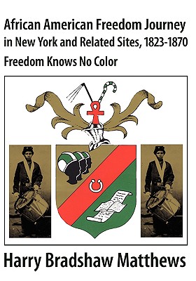 African American Journey to Freedom in New York and Related Sites, 1823-1870: Freedom Knows No Color - Matthews, Harry Bradshaw