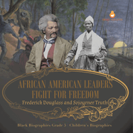 African American Leaders Fight for Freedom: Frederick Douglass and Sojourner Truth Black Biographies Grade 5 Children's Biographies