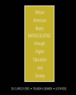 African American Males Matriculating through Higher Education and Society - Ford, Clarice, and Beamon, Yolanda, and Rose, Justin