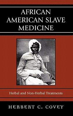 African American Slave Medicine: Herbal and non-Herbal Treatments - Covey, Herbert C