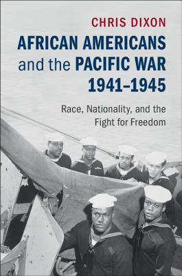 African Americans and the Pacific War, 1941-1945: Race, Nationality, and the Fight for Freedom - Dixon, Chris