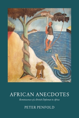 African Anecdotes: Reminiscences of a British Diplomat in Africa - Penfold, Peter