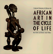 African Art in the Cycle of Life - Walker, Roy Sieber, and Sieber, Roy, Ph.D., and Walker, Roslyn Adele