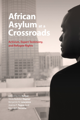 African Asylum at a Crossroads: Activism, Expert Testimony, and Refugee Rights - Berger, Iris (Editor), and Hepner, Tricia Redeker (Editor), and Lawrance, Benjamin N. (Editor)