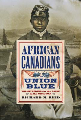 African Canadians in Union Blue: Volunteering for the Cause in the Civil War - Reid, Richard M.