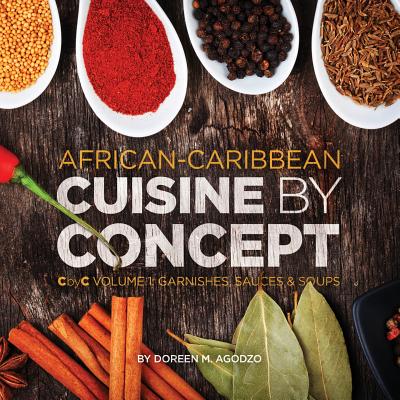 African-Caribbean Cuisine by Concept Volume 1: CbyC Volume 1: Sauces and Soups - Agodzo, Doreen M