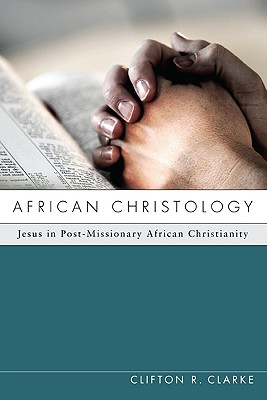 African Christology - Clarke, Clifton R, and Anderson, Allan (Foreword by)