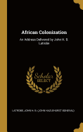 African Colonization: An Address Delivered by John H. B. Latrobe